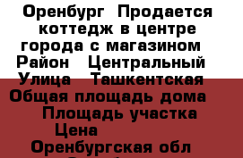 Оренбург, Продается коттедж в центре города с магазином › Район ­ Центральный › Улица ­ Ташкентская › Общая площадь дома ­ 160 › Площадь участка ­ 5 › Цена ­ 10 000 000 - Оренбургская обл., Оренбург г. Недвижимость » Дома, коттеджи, дачи продажа   